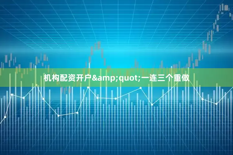 机构配资开户&quot;一连三个重做