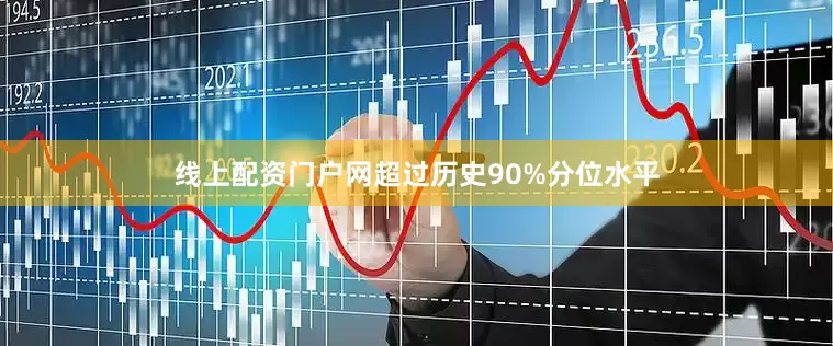 线上配资门户网超过历史90%分位水平