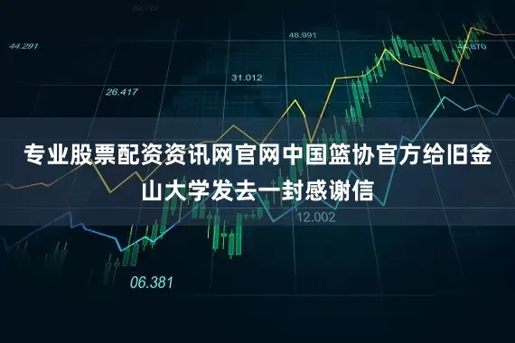 专业股票配资资讯网官网中国篮协官方给旧金山大学发去一封感谢信
