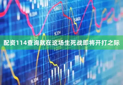 配资114查询就在这场生死战即将开打之际