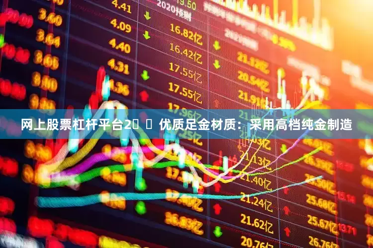 网上股票杠杆平台2️⃣优质足金材质：采用高档纯金制造